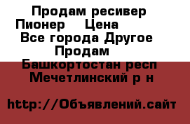 Продам ресивер “Пионер“ › Цена ­ 6 000 - Все города Другое » Продам   . Башкортостан респ.,Мечетлинский р-н